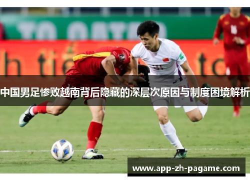 中国男足惨败越南背后隐藏的深层次原因与制度困境解析