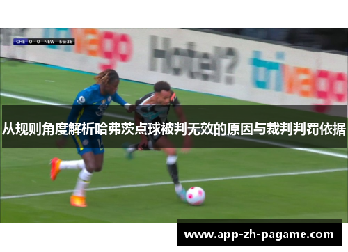 从规则角度解析哈弗茨点球被判无效的原因与裁判判罚依据 从规则角度解析哈弗茨点球被判无效的原因与裁判判罚依据
