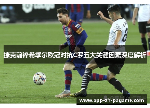 捷克前锋希季尔欧冠对抗C罗五大关键因素深度解析