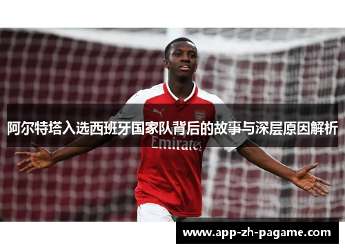 阿尔特塔入选西班牙国家队背后的故事与深层原因解析