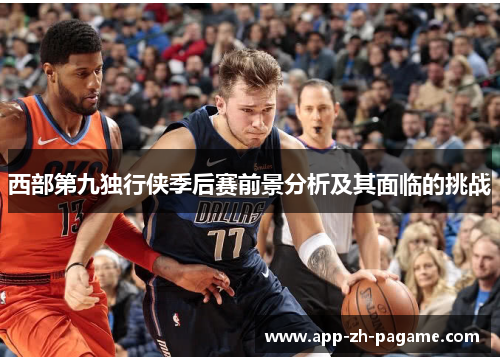 西部第九独行侠季后赛前景分析及其面临的挑战