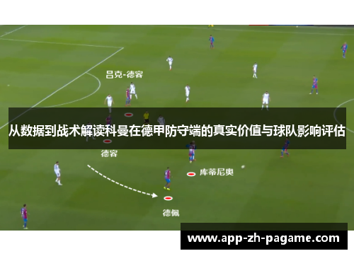 从数据到战术解读科曼在德甲防守端的真实价值与球队影响评估