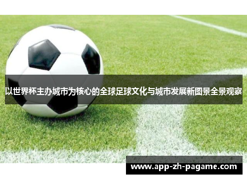 以世界杯主办城市为核心的全球足球文化与城市发展新图景全景观察