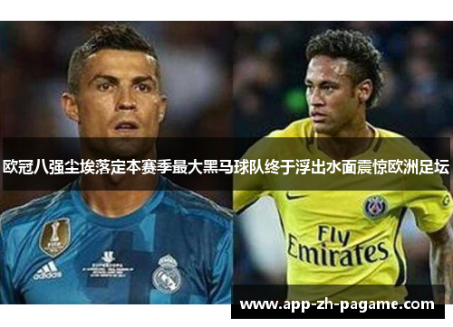 欧冠八强尘埃落定本赛季最大黑马球队终于浮出水面震惊欧洲足坛