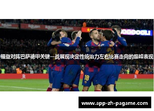 福登对阵巴萨德甲关键一战展现决定性统治力左右比赛走向的巅峰表现