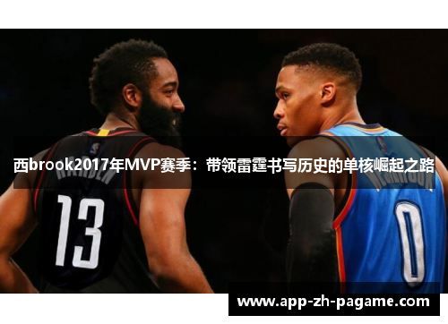 西brook2017年MVP赛季：带领雷霆书写历史的单核崛起之路