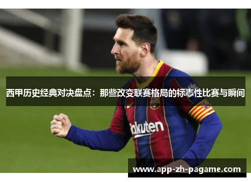 西甲历史经典对决盘点：那些改变联赛格局的标志性比赛与瞬间