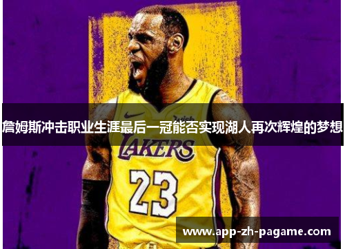 詹姆斯冲击职业生涯最后一冠能否实现湖人再次辉煌的梦想 詹姆斯冲击职业生涯最后一冠能否实现湖人再次辉煌的梦想