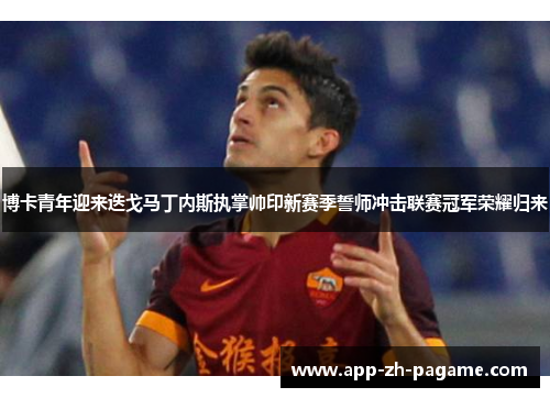 博卡青年迎来迭戈马丁内斯执掌帅印新赛季誓师冲击联赛冠军荣耀归来