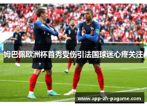 姆巴佩欧洲杯首秀受伤引法国球迷心疼关注