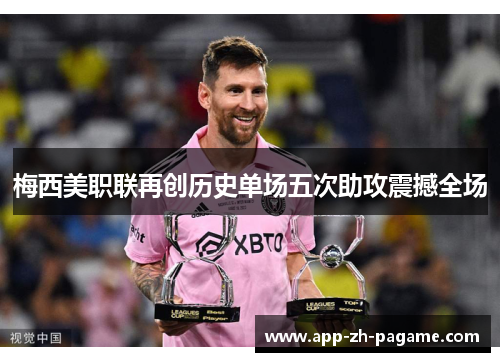 梅西美职联再创历史单场五次助攻震撼全场