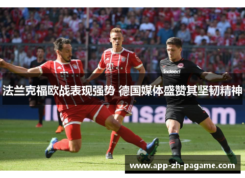 法兰克福欧战表现强势 德国媒体盛赞其坚韧精神 法兰克福欧战表现强势 德国媒体盛赞其坚韧精神
