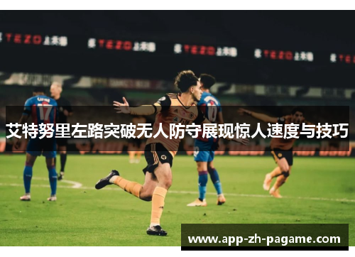 艾特努里左路突破无人防守展现惊人速度与技巧