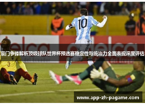 豪门争锋解析顶级球队世界杯预选赛稳定性与统治力全面表现深度评估