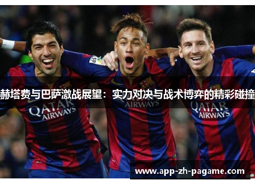赫塔费与巴萨激战展望：实力对决与战术博弈的精彩碰撞