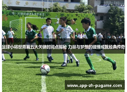 足球小将世青篇五大关键时间点揭秘 力量与梦想的碰撞成就经典传奇