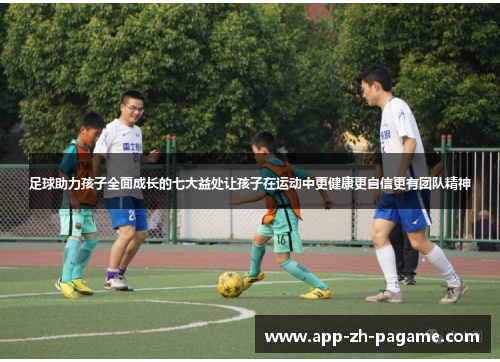 足球助力孩子全面成长的七大益处让孩子在运动中更健康更自信更有团队精神