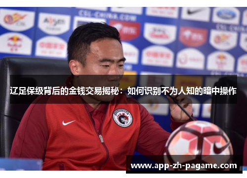辽足保级背后的金钱交易揭秘：如何识别不为人知的暗中操作