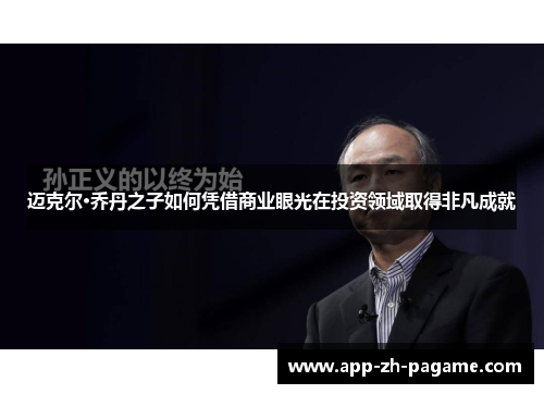 迈克尔·乔丹之子如何凭借商业眼光在投资领域取得非凡成就