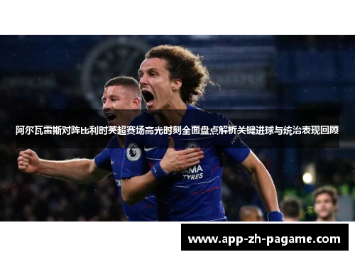 阿尔瓦雷斯对阵比利时英超赛场高光时刻全面盘点解析关键进球与统治表现回顾