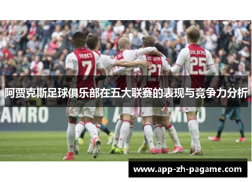 阿贾克斯足球俱乐部在五大联赛的表现与竞争力分析