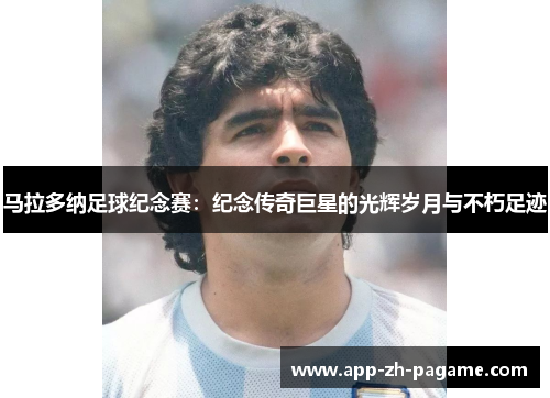 马拉多纳足球纪念赛：纪念传奇巨星的光辉岁月与不朽足迹