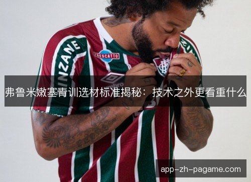 弗鲁米嫩塞青训选材标准揭秘：技术之外更看重什么