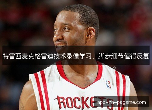 特雷西麦克格雷迪技术录像学习，脚步细节值得反复
