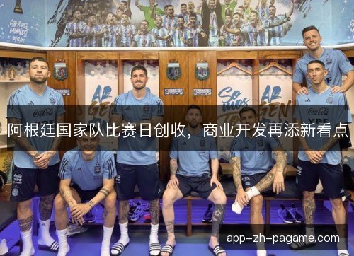 阿根廷国家队比赛日创收，商业开发再添新看点