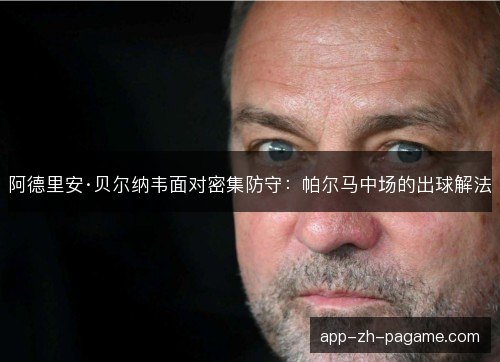 阿德里安·贝尔纳韦面对密集防守：帕尔马中场的出球解法